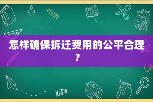 怎樣確保拆遷費用的公平合理？