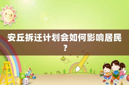 安丘拆遷計劃會如何影響居民？