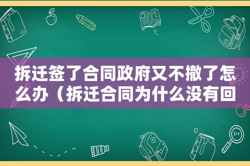 拆遷簽了合同政府又不撤了怎么辦（拆遷合同為什么沒有回來？）