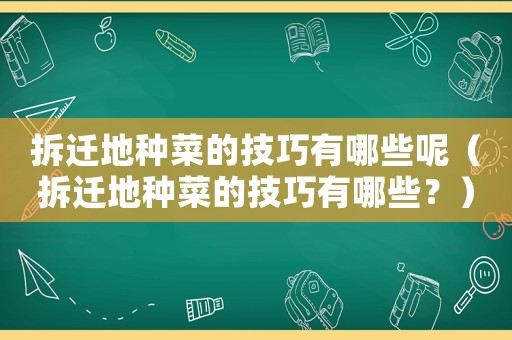 拆遷地種菜的技巧有哪些呢（拆遷地種菜的技巧有哪些？）