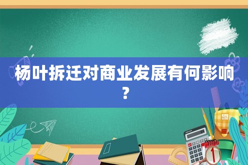 楊葉拆遷對商業發展有何影響？