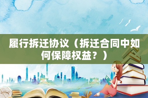 履行拆遷協(xié)議（拆遷合同中如何保障權(quán)益？）