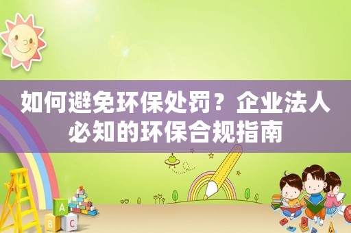 如何避免環保處罰？企業法人必知的環保合規指南