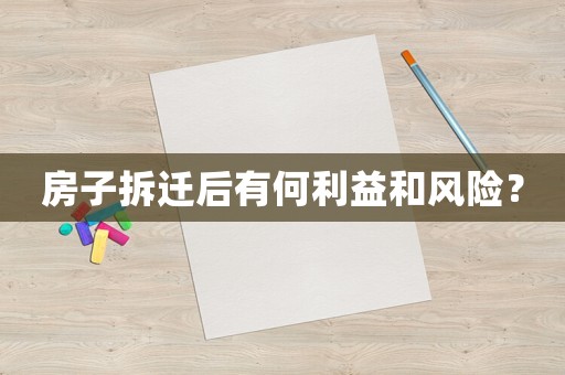 房子拆遷后有何利益和風(fēng)險(xiǎn)？