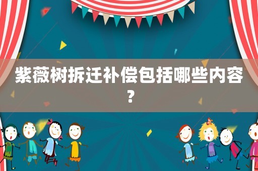 紫薇樹拆遷補償包括哪些內(nèi)容？