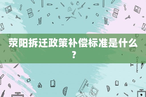 滎陽拆遷政策補償標準是什么？