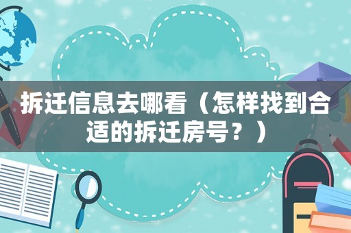 拆遷信息去哪看（怎樣找到合適的拆遷房號？）