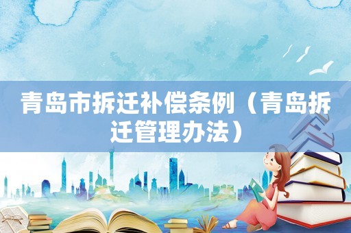 青島市拆遷補償條例（青島拆遷管理辦法）