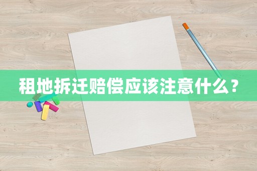 租地拆遷賠償應(yīng)該注意什么？