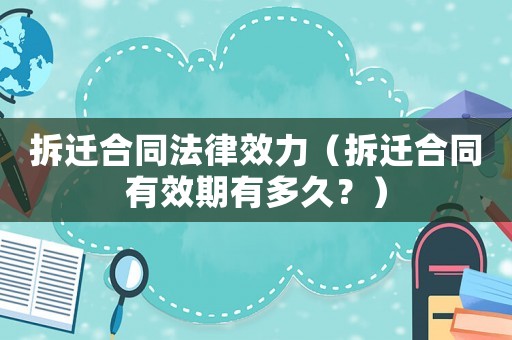 拆遷合同法律效力（拆遷合同有效期有多久？）