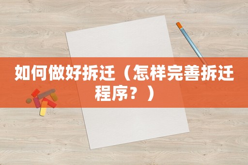 如何做好拆遷（怎樣完善拆遷程序？）