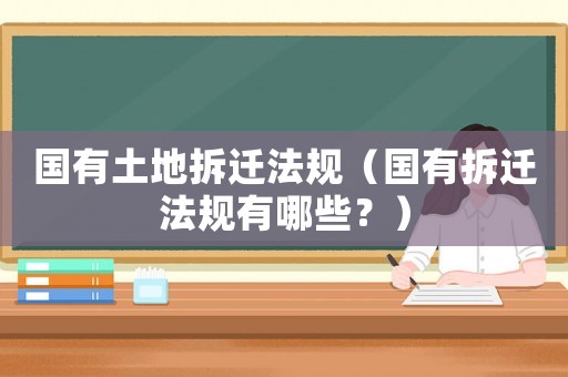 國有土地拆遷法規(guī)（國有拆遷法規(guī)有哪些？）