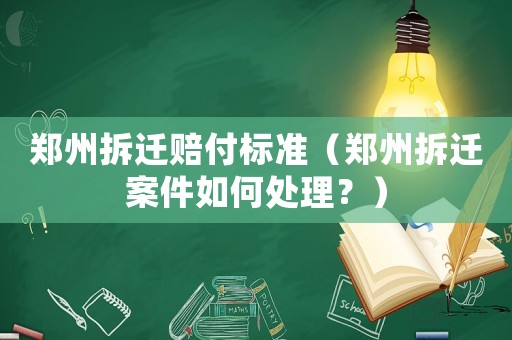 鄭州拆遷賠付標準（鄭州拆遷案件如何處理？）