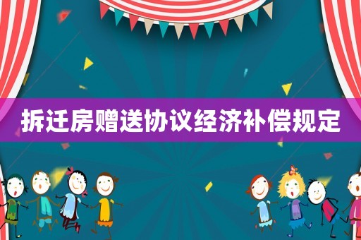 拆遷房贈送協議經濟補償規定