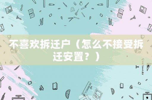 不喜歡拆遷戶（怎么不接受拆遷安置？）