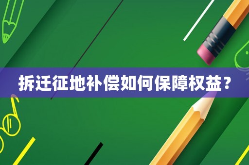 拆遷征地補(bǔ)償如何保障權(quán)益？