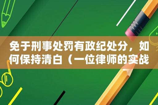 免于刑事處罰有政紀處分，如何保持清白（一位律師的實戰經驗分享）