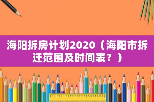 海陽拆房計劃2020（海陽市拆遷范圍及時間表？）