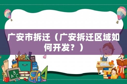 廣安市拆遷（廣安拆遷區(qū)域如何開發(fā)？）