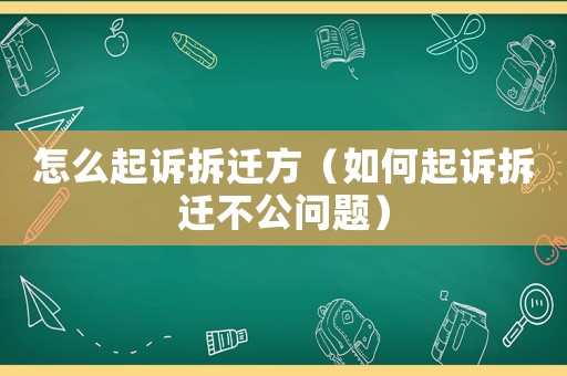 怎么起訴拆遷方（如何起訴拆遷不公問題）
