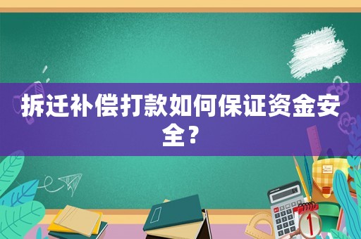 拆遷補償打款如何保證資金安全？
