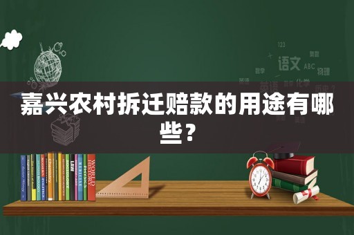 嘉興農(nóng)村拆遷賠款的用途有哪些？