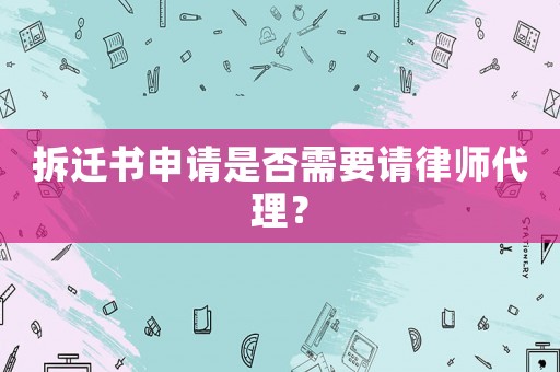 拆遷書(shū)申請(qǐng)是否需要請(qǐng)律師代理？