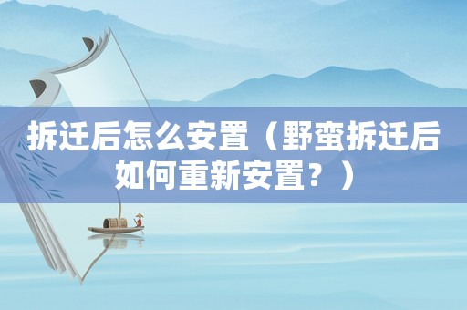 拆遷后怎么安置（野蠻拆遷后如何重新安置？）