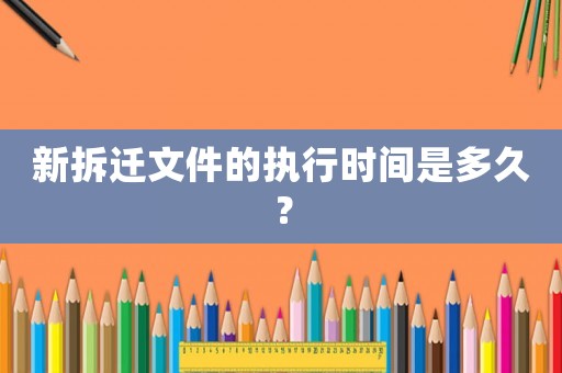 新拆遷文件的執(zhí)行時(shí)間是多久？