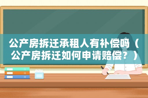 公產(chǎn)房拆遷承租人有補(bǔ)償嗎（公產(chǎn)房拆遷如何申請賠償？）