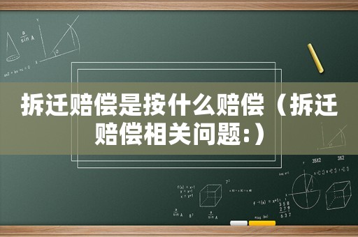拆遷賠償是按什么賠償（拆遷賠償相關問題:）