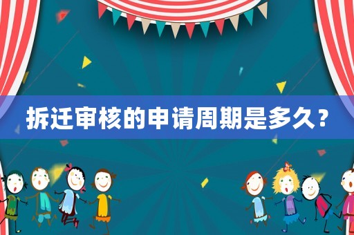 拆遷審核的申請(qǐng)周期是多久？