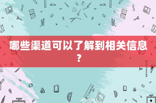 哪些渠道可以了解到相關信息？