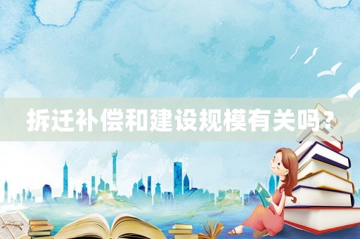 拆遷補(bǔ)償和建設(shè)規(guī)模有關(guān)嗎？