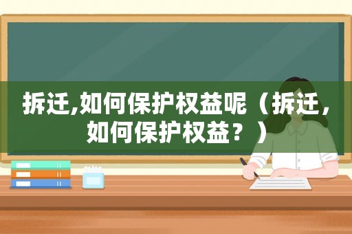 拆遷,如何保護權(quán)益呢（拆遷，如何保護權(quán)益？）