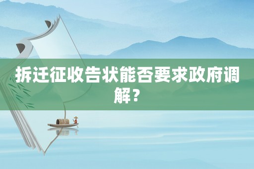 拆遷征收告狀能否要求政府調解？