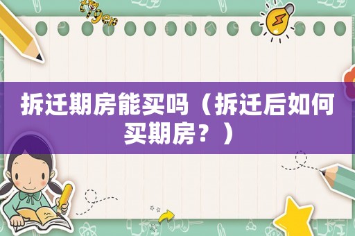 拆遷期房能買(mǎi)嗎（拆遷后如何買(mǎi)期房？）