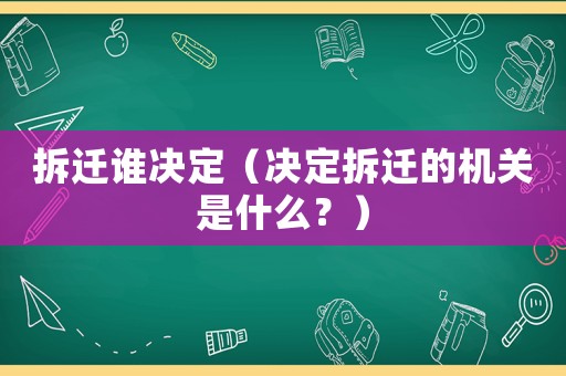 拆遷誰決定（決定拆遷的機關(guān)是什么？）