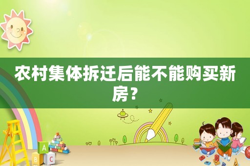 農村集體拆遷后能不能購買新房？