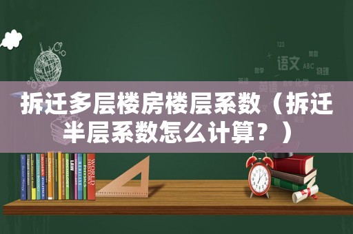 拆遷多層樓房樓層系數（拆遷半層系數怎么計算？）