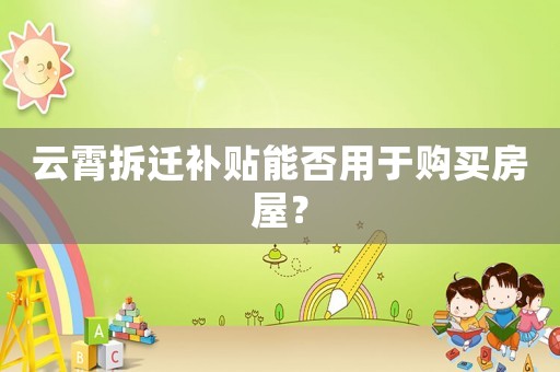 云霄拆遷補貼能否用于購買房屋？