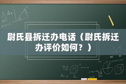 尉氏縣拆遷辦電話（尉氏拆遷辦評價如何？）