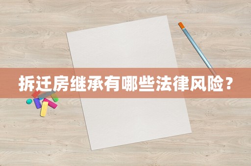 拆遷房繼承有哪些法律風險？