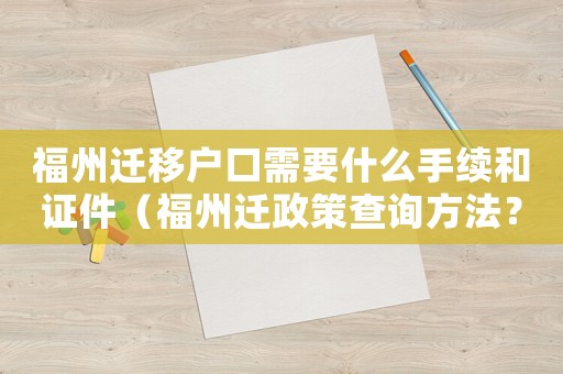 福州遷移戶口需要什么手續(xù)和證件（福州遷政策查詢方法？）