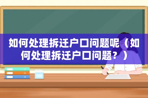 如何處理拆遷戶(hù)口問(wèn)題呢（如何處理拆遷戶(hù)口問(wèn)題？）