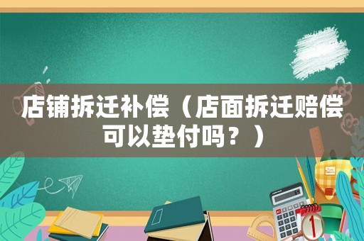店鋪拆遷補(bǔ)償（店面拆遷賠償可以墊付嗎？）