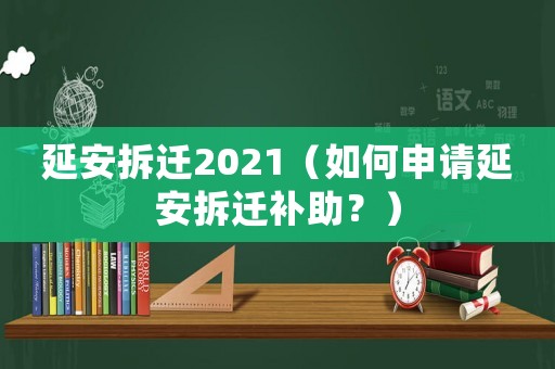 延安拆遷2021（如何申請延安拆遷補助？）