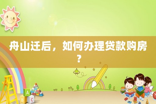 舟山遷后，如何辦理貸款購房？