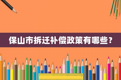 保山市拆遷補償政策有哪些？