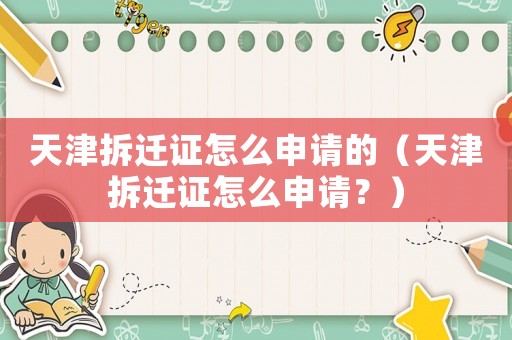 天津拆遷證怎么申請的（天津拆遷證怎么申請？）
